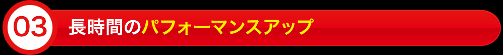 長時間のパフォーマンスアップ