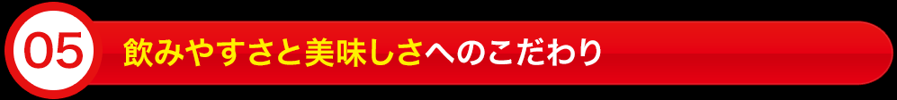 飲みやすさと美味しさへのこだわり