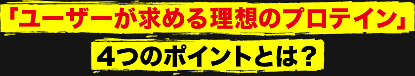 「ユーザーが求める理想のプロテイン」4つのポイントとは?