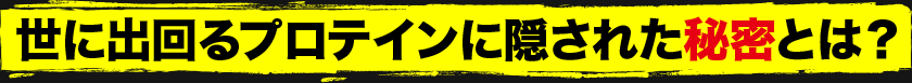世に出回るプロテインに隠された秘密とは?