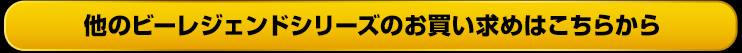 他のビーレジェンドシリーズのお買い求めはこちらから