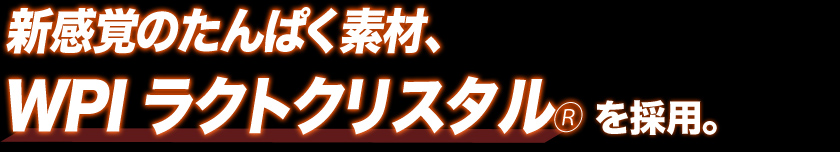 新感覚のたんぱく素材、WPIラクトクリスタル採用