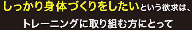 そうです、身体を大きくしたいという欲求は、ウェイトトレーニングに取り組む方にとって