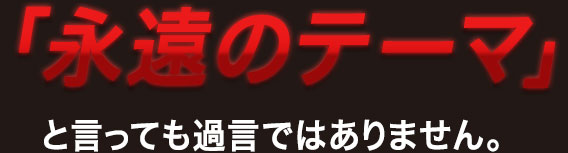 「永遠のテーマ」と言っても過言ではありません。