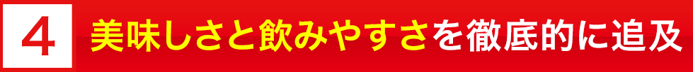 美味しさと飲みやすさを徹底的に追及