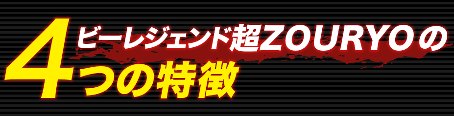 ビーレジェンド 超ZOURYO 4つの特徴