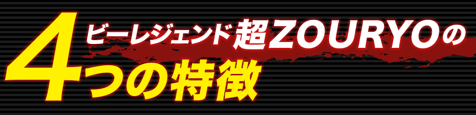 ビーレジェンド 超ZOURYO 4つの特徴