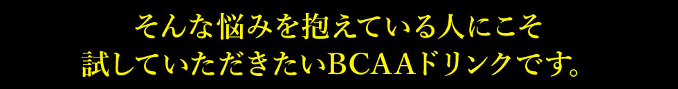 そんな悩みを抱えている人にこそ試していただきたいBCAAドリンクです。