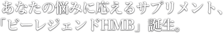 あなたのお悩みに応える「ビーレジェンドHMB」誕生