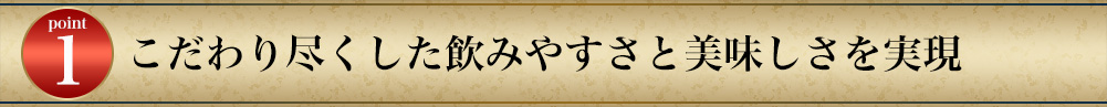 こだわり尽くした飲みやすさと美味しさを実現
