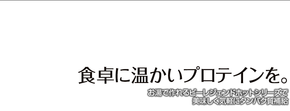 ビーレジェンドホットシリーズ　食卓に温かいプロテインを。