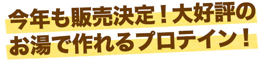 今年も販売決定！大好評のお湯で作れるプロテイン