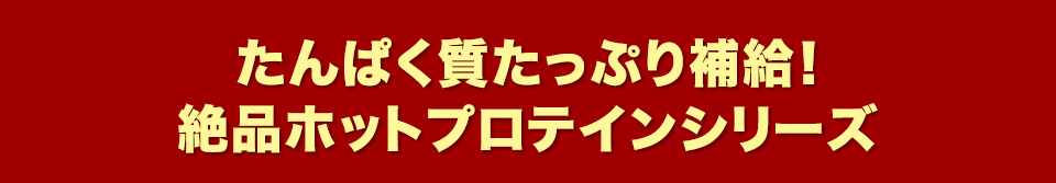 タンパク質たっぷり補給！絶品ホットプロテインシリーズ
